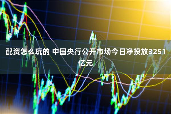 配资怎么玩的 中国央行公开市场今日净投放3251亿元