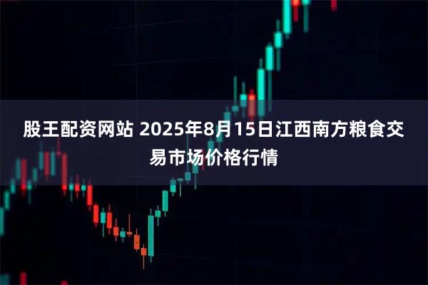股王配资网站 2025年8月15日江西南方粮食交易市场价格行情