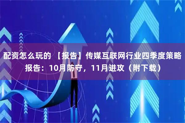 配资怎么玩的 【报告】传媒互联网行业四季度策略报告：10月防守，11月进攻（附下载）
